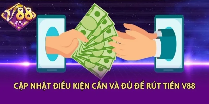 Cập nhật điều kiện cần và đủ để rút tiền V88